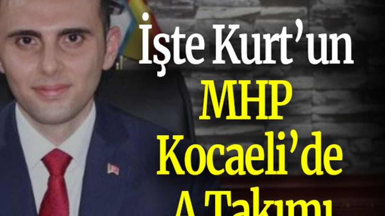 İşte Kurt’un MHP Kocaeli’de A Takımı